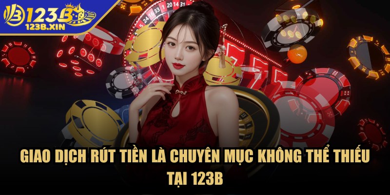 123B – Trang Chủ - 123b giao dich rut tien Giao dịch rút tiền là chuyên mục không thể thiếu tại 123B